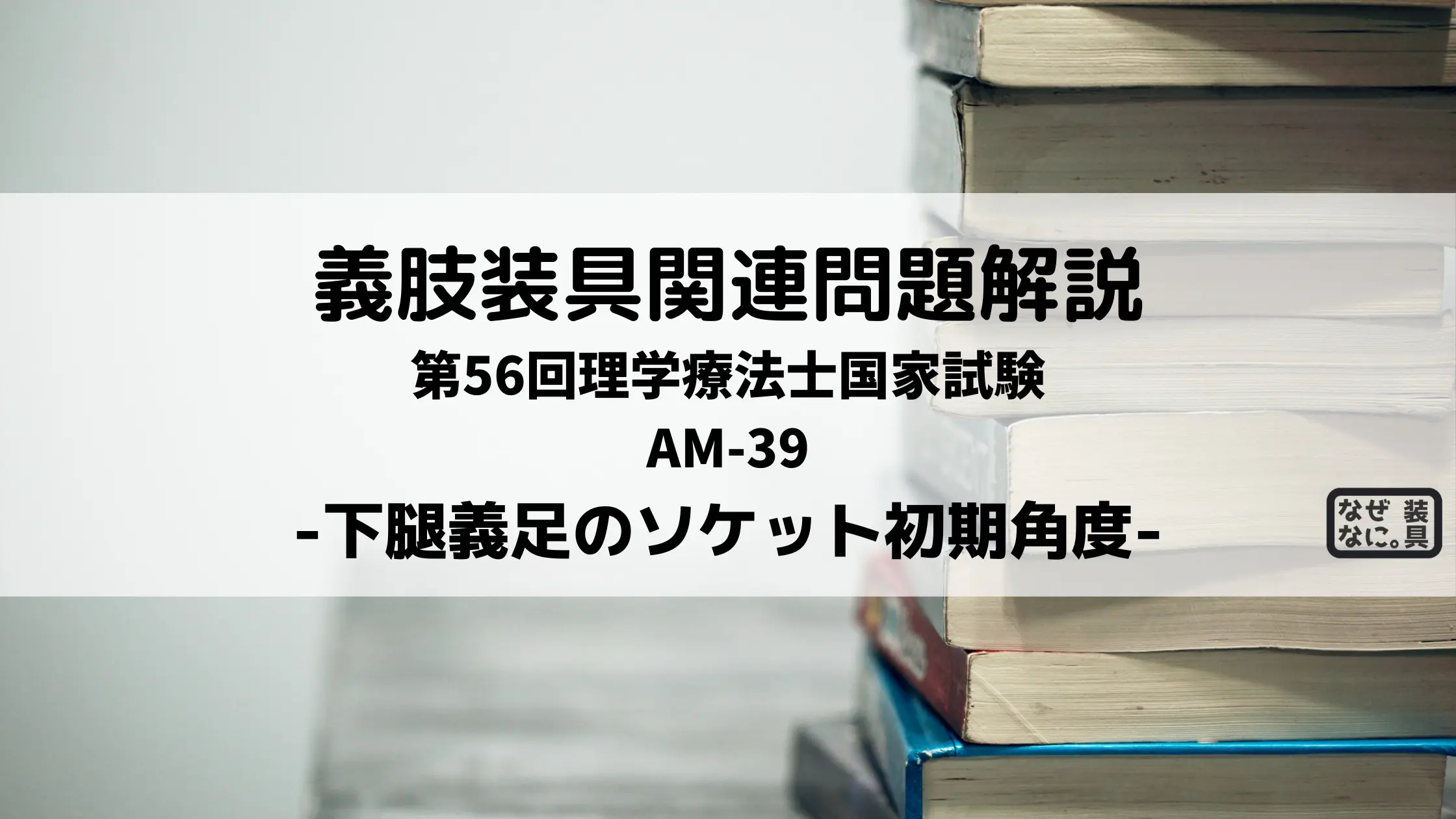 第56回理学療法士国家試験解説AM-39 下腿義足のソケット初期角度 | なぜなに。装具 まとめ