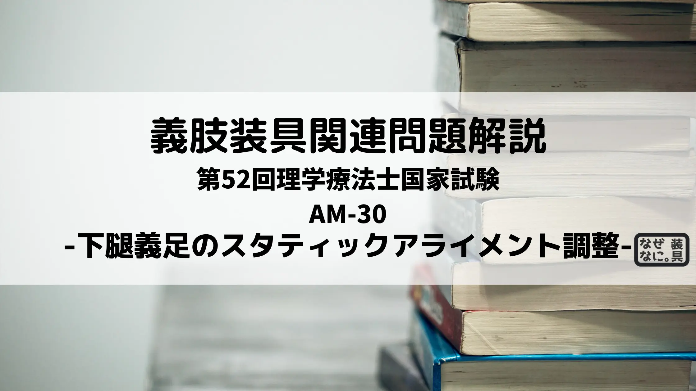 第52回理学療法士国家試験解説AM-30 下腿義足のスタティックアライメント調整 | なぜなに。装具 まとめ