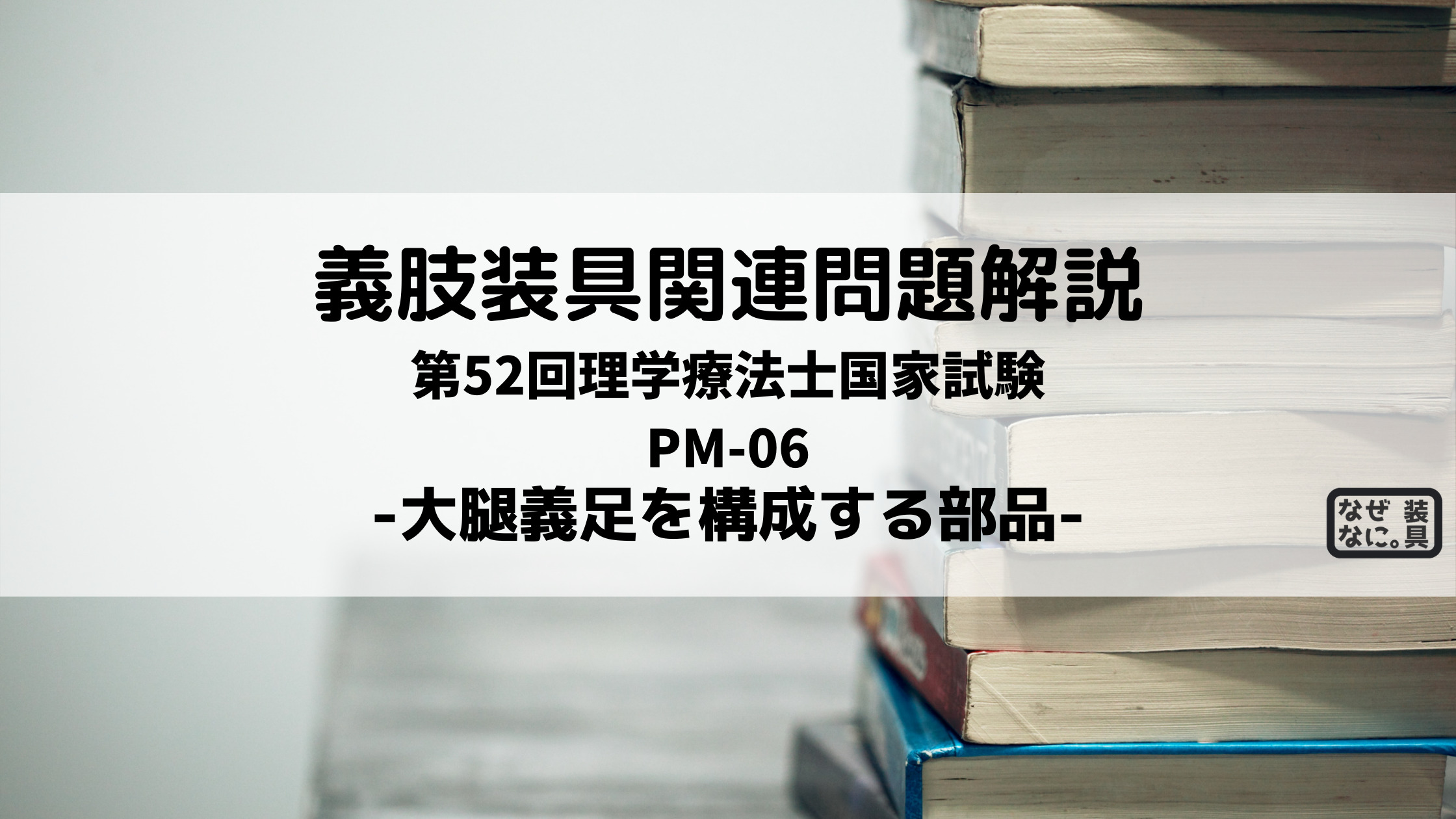 第52回理学療法士国家試験解説PM-06 大腿義足を構成する部品 | なぜな